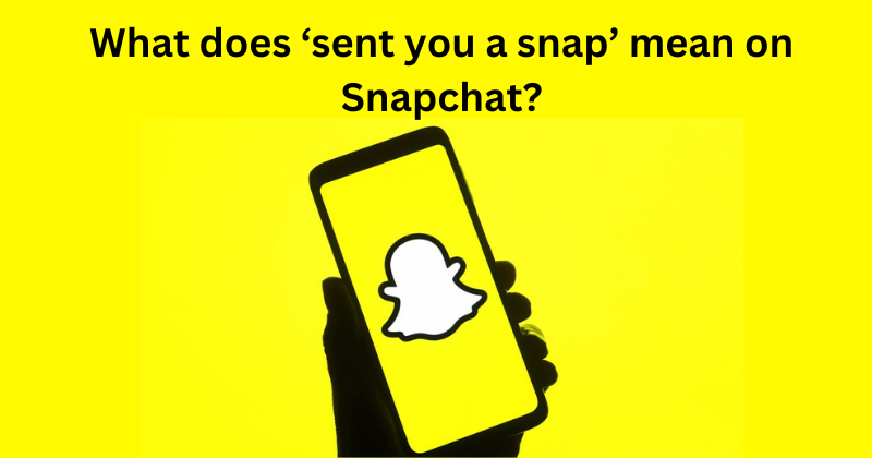 What does ‘sent you a snap’ mean on Snapchat